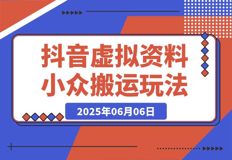 【2025.6.6】【抖音虚拟资料】从拥挤赛道中打通的小众搬运玩法详解-小鱼项目网