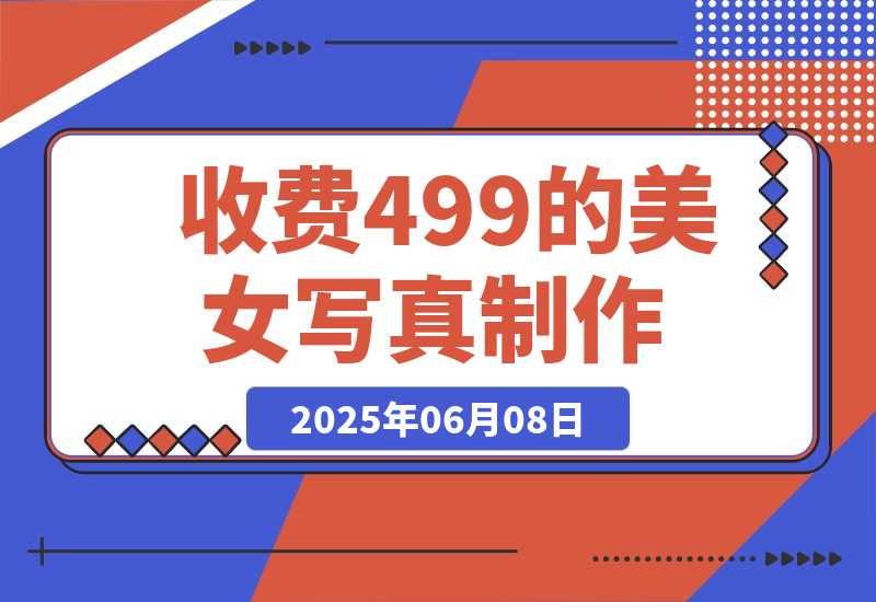 【2025.6.7】外面收费499的美女写真制作技术，学会后轻松引流色粉变现-小鱼项目网