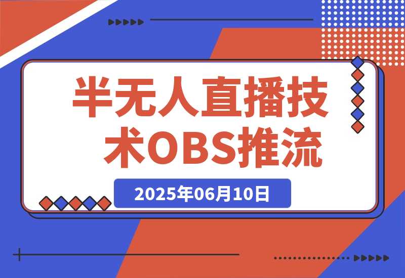 【2025.6.10】无人+半无人直播技术:OBS推流+AI音频克隆 掌握双模式开播核心技巧-6月更新-小鱼项目网