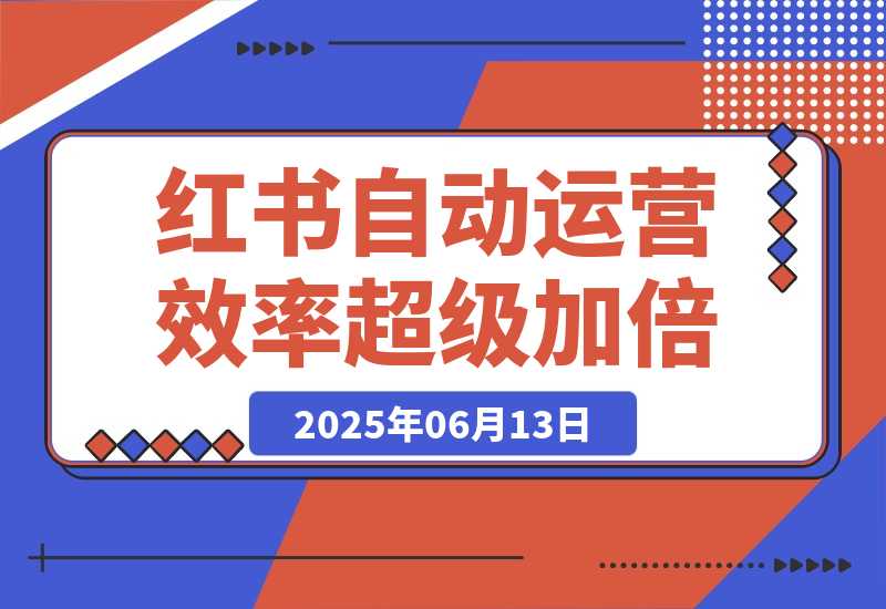 【2025.6.13】小红书自动化运营让效率超级加倍-小鱼项目网