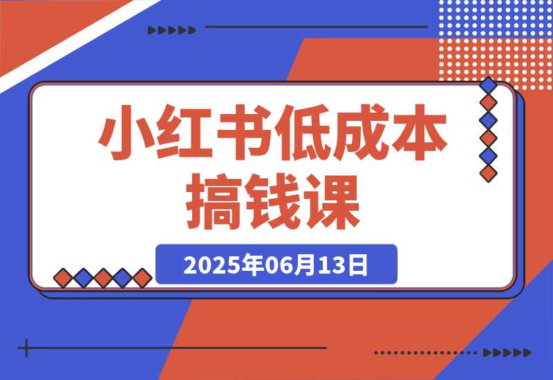 【2025.6.13】单号月收3w+，小红书低成本搞钱课《AI×小红书虚拟电商》全套-小鱼项目网