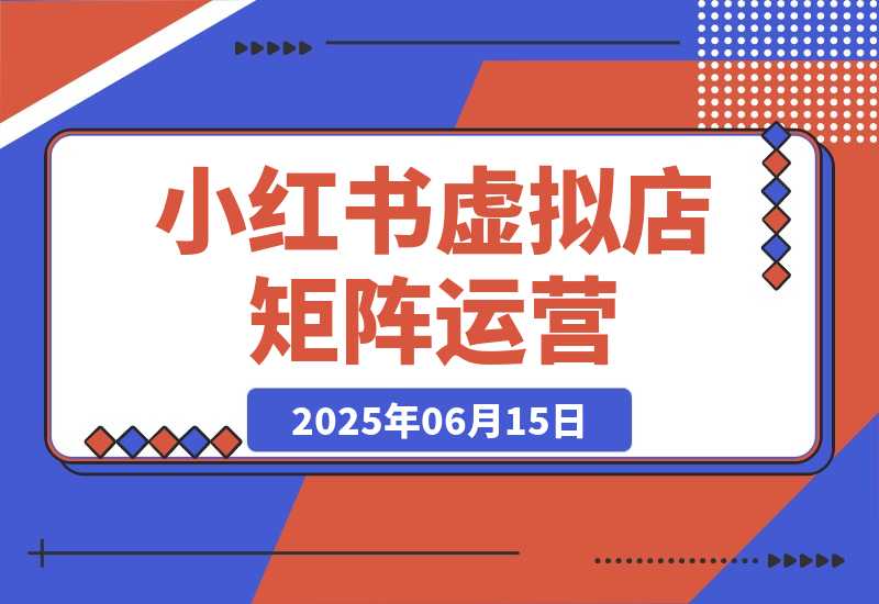 【2025.6.14】小红书虚拟店矩阵运营，铺货少款笔记，半自动化，开店轻松玩副业-小鱼项目网