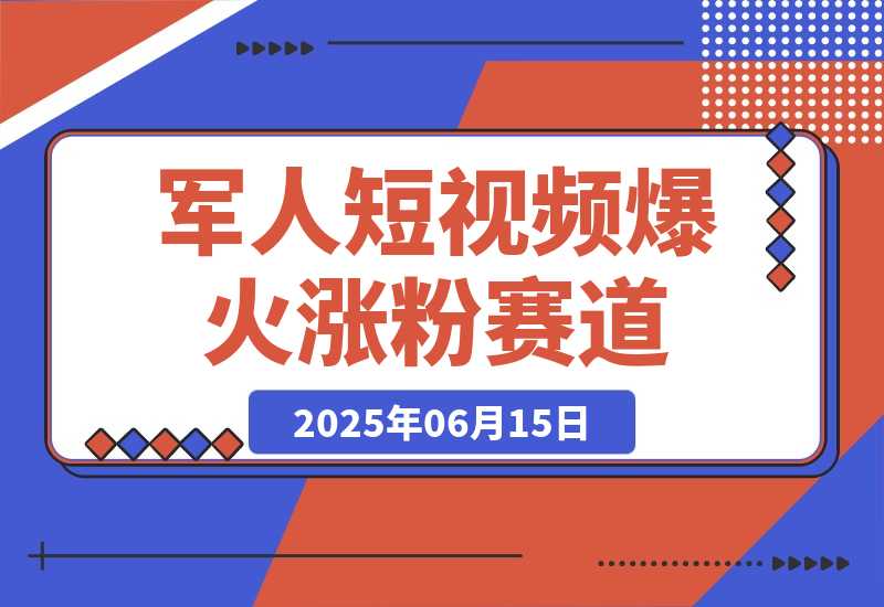 【2025.6.15】军人短视频教学，爆火涨粉赛道-小鱼项目网