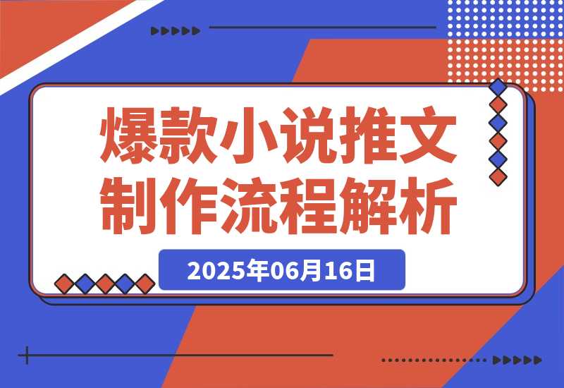 【2025.6.16】爆款小说推文制作，从文案浓缩到素材处理，视频剪辑发布全流程解析-小鱼项目网