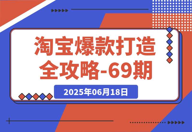 【2025.6.17】淘宝爆款打造全攻略-69期，标品裂变与非标矩阵，万相台推广组合拳实操 -小鱼项目网
