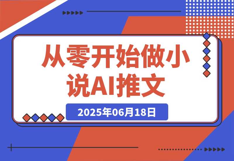 【2025.6.17】从零开始做小说推文，AI创作工具使用，爆单秘诀与运营策略-小鱼项目网