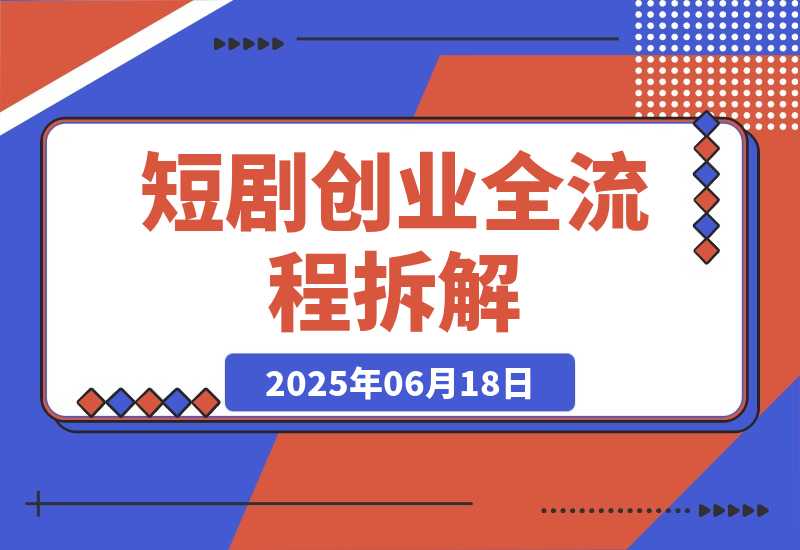 【2025.6.17】短剧创业全流程拆解，爆款内容形式解析，混剪实操与团队运营指南-小鱼项目网