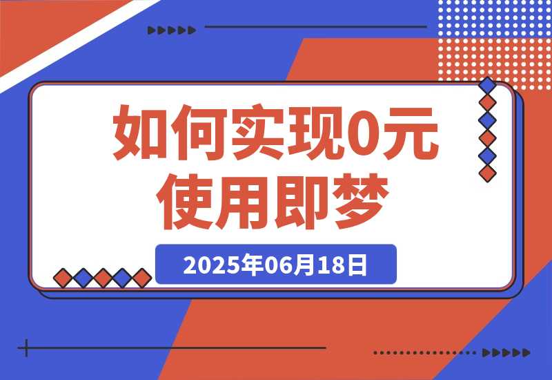 【2025.6.18】如何实现0元使用即梦，降低实操成本-小鱼项目网