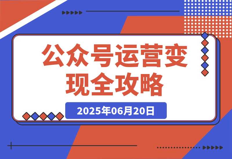 【2025.6.19】公众号运营变现全攻略，账号搭建与认证选择，爆款文章六大要素解析-小鱼项目网