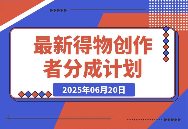 【2025.6.19】6月份最新得物创作者分成计划2.0玩法,熟练后轻松月入过万-小鱼项目网