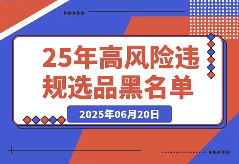 【2025.6.19】2025年高风险违规选品黑名单,深度揭秘！-小鱼项目网