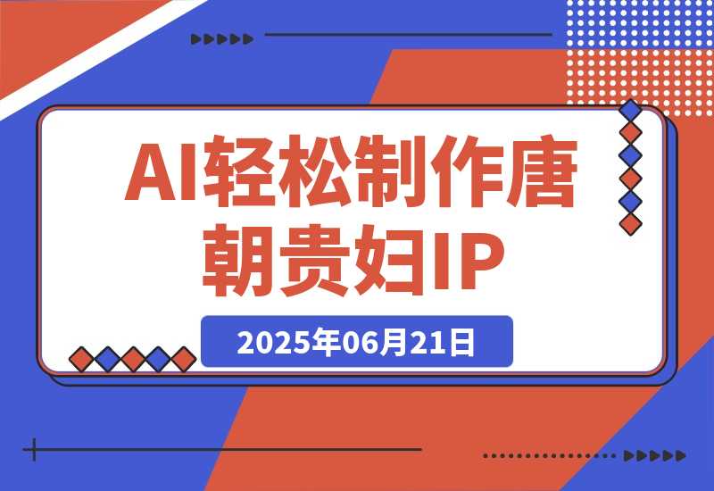 【2025.6.21】小红书+视频号+抖音，AI轻松制作唐朝贵妇IP，月入3万+-小鱼项目网