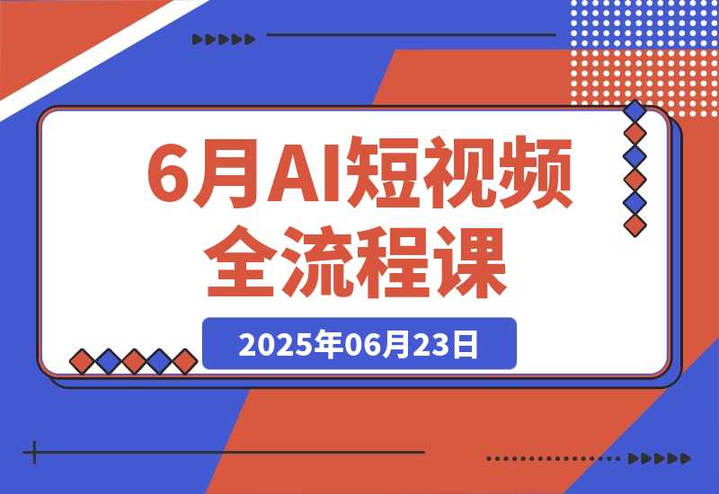 【2025.6.23】AI短视频全流程课，Deepseek提问到即梦制图，30种创意视频实战-小鱼项目网