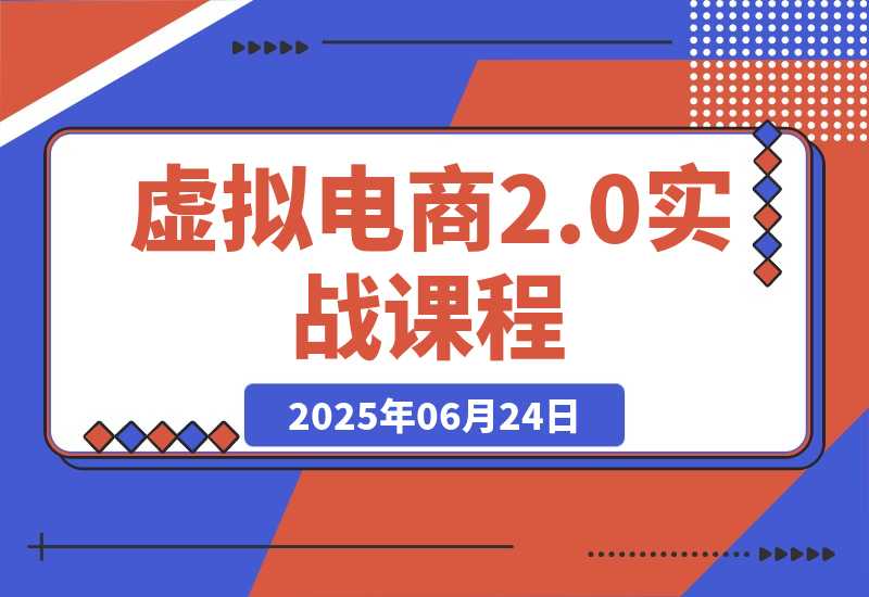 【2025.6.24】虚拟电商2.0实战课，从养号到AI笔记制作，12模块打通无货源变现 -小鱼项目网