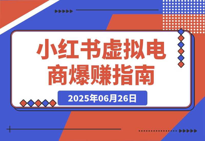 【2025.6.26】小红书虚拟电商，从0-1的完整起号玩法，一个人运营账号爆赚指南-小鱼项目网