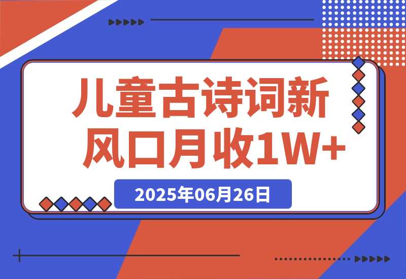 【2025.6.26】儿童古诗词新风口！AI自动生成作品，单号月收1W+，可批量上手！-小鱼项目网