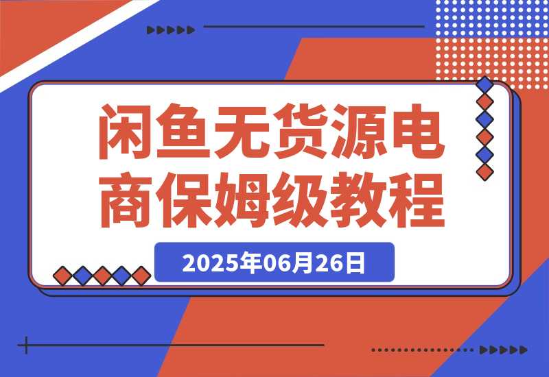 【2025.6.26】闲鱼无货源电商，实操保姆级教程，适合新手小白 -小鱼项目网