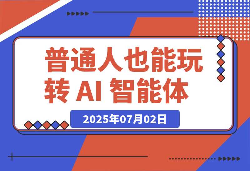 【2025.7.2】普通人也能玩转 AI 智能体（简单且很实用版）-小鱼项目网
