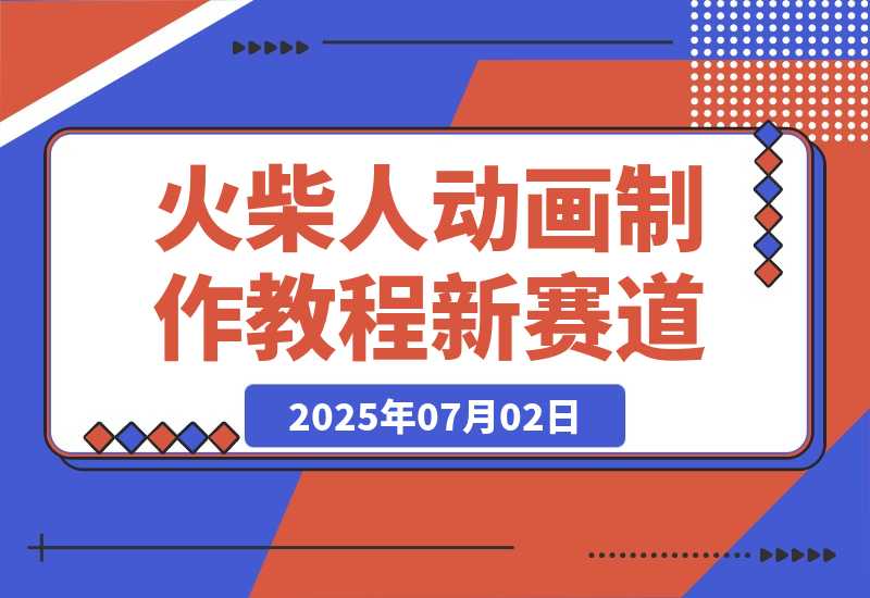 【2025.7.2】火柴人动画制作教程：从拳脚设计到武器运用，国风短视频新赛道-小鱼项目网