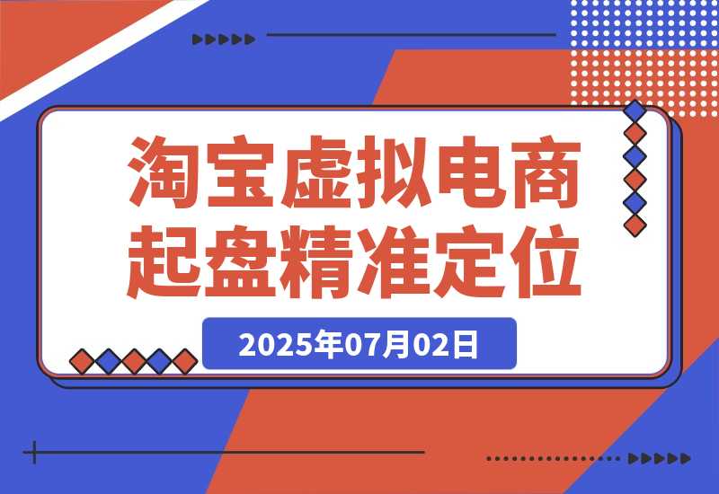【2025.7.2】淘宝虚拟电商起盘，开店选品全流程，蓝海市场精准定位方法论-小鱼项目网
