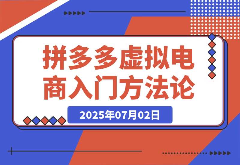【2025.7.2】拼多多虚拟电商入门，精准选品方法论，无货源模式起盘技巧-小鱼项目网
