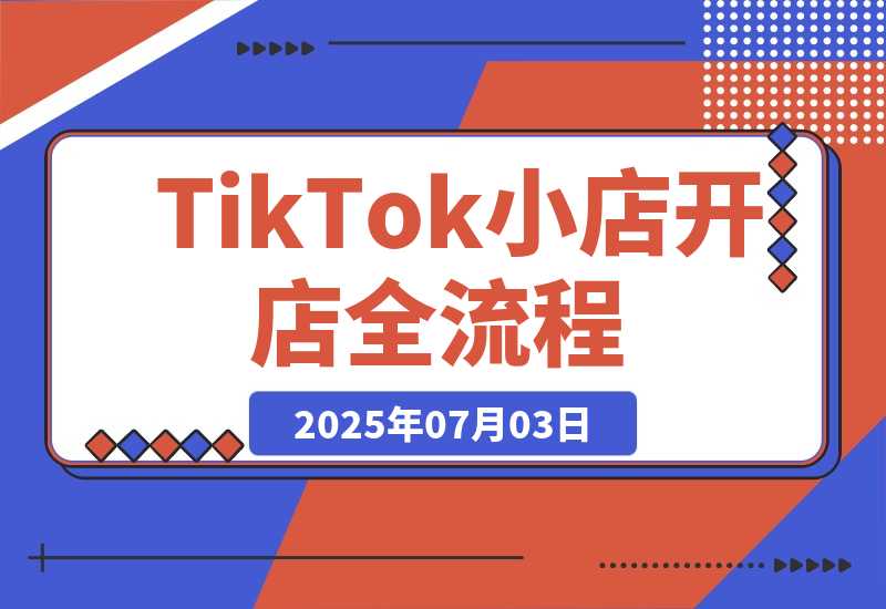 【2025.7.3】TikTok小店开店全流程，跨境开店四阶段，从注册到运营手把手教学-小鱼项目网