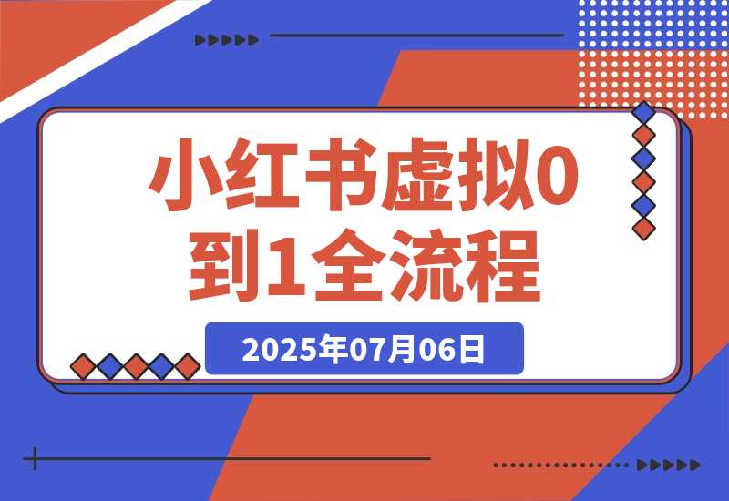 【2025.7.6】小红书虚拟电商从0到1全流程拆解！无保留分享-小鱼项目网