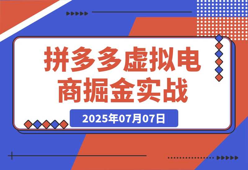【2025.7.7】拼多多虚拟电商掘金：从入驻到运营，选品避坑全解析，自动化工具配置技巧-小鱼项目网