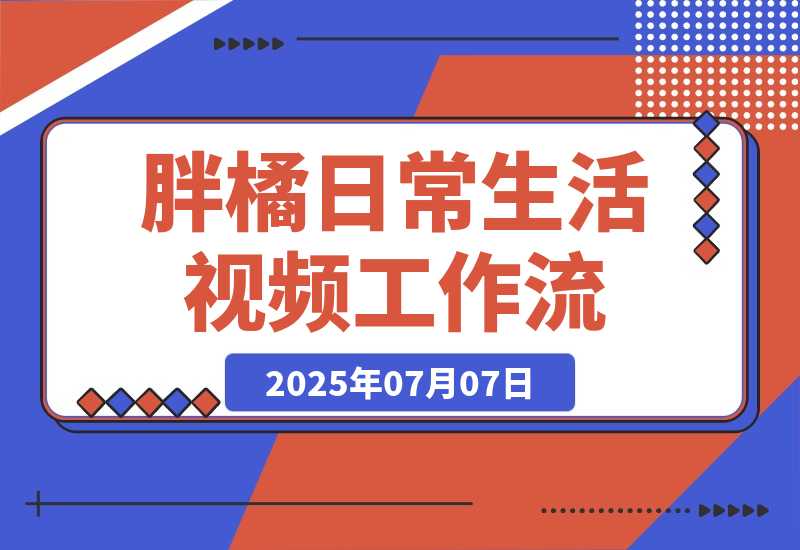 【2025.7.7】胖橘日常生活视频工作流丨效果演示丨使用方法-小鱼项目网