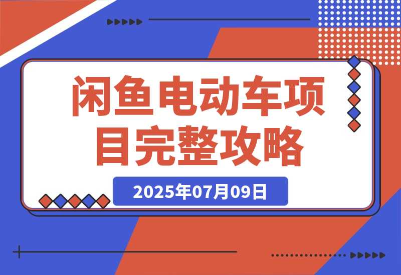 【2025.7.9】闲鱼电动车项目完整攻略：实操变现指南（月入5k+，附详细操作流程）-小鱼项目网