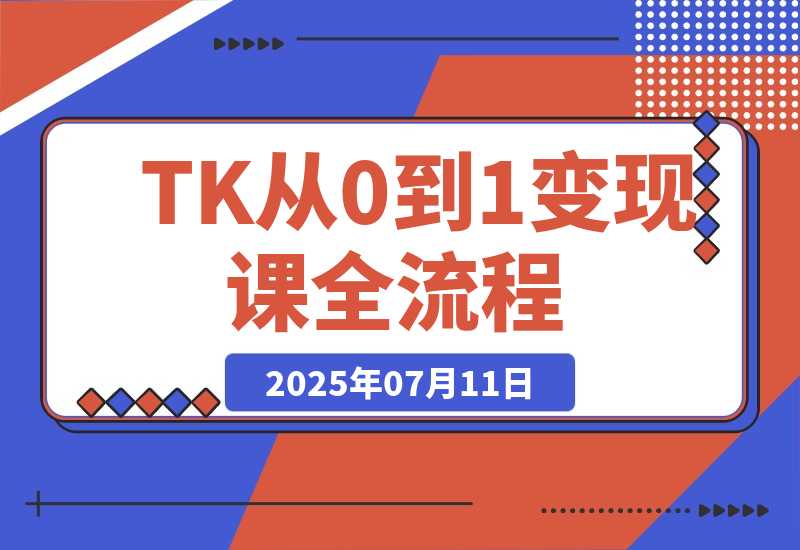 【2025.7.11】TikTok从0到1变现课，账号注册全流程，爆款内容制作与矩阵运营-小鱼项目网