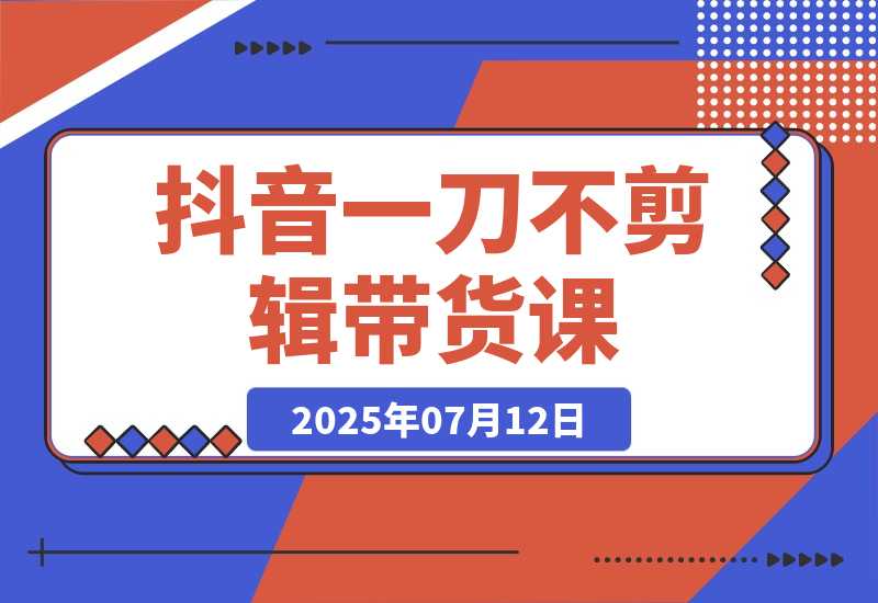 【2025.7.12】抖音不剪辑带货课，账号快速起量，爆品视频跟发，多号矩阵运营-小鱼项目网
