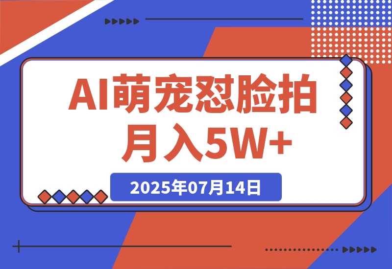 【2025.7.14】AI萌宠怼脸拍 萌宠赛道 精准高客单   每天十分钟月入5W+-小鱼项目网