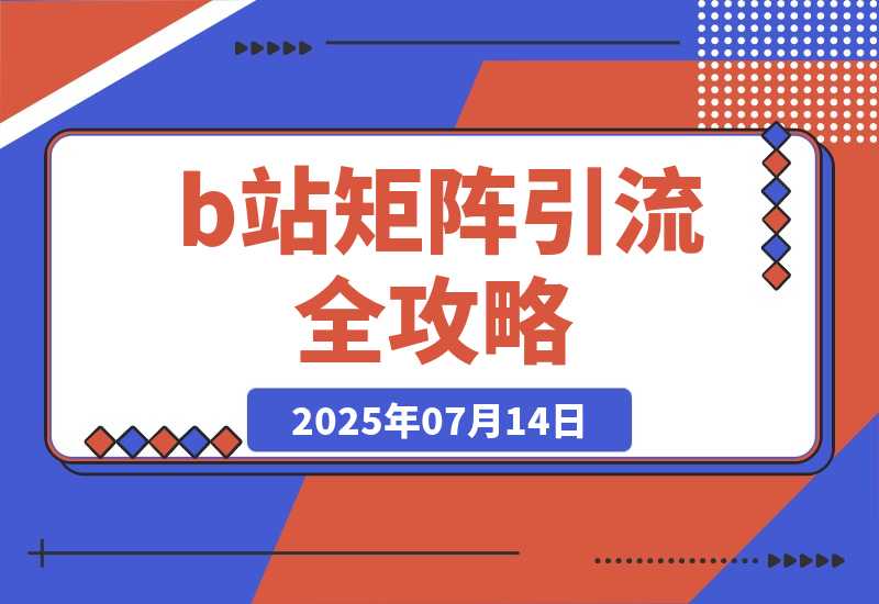 【2025.7.14】b站矩阵引流全攻略，这篇文章就够了-小鱼项目网