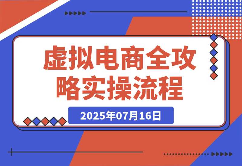【2025.7.15】虚拟电商全攻略2.0，开店选品实操流程，账号定位、货源发布、笔记发布技巧-小鱼项目网