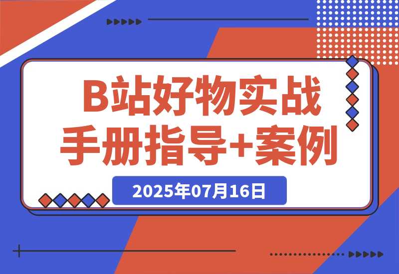 【2025.7.16】B站好物：实战手册（官方指导+案例）-小鱼项目网