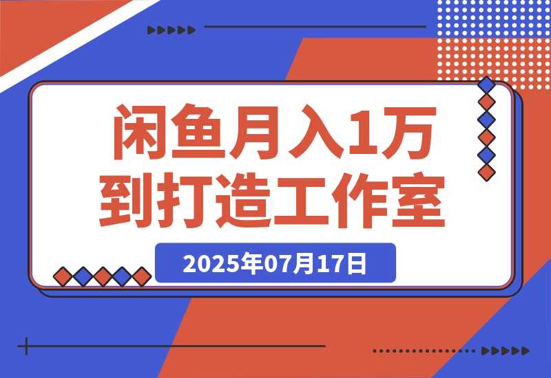 【2025.7.16】闲鱼从月入1万到打造30人工作室，我如何迈过“招人不赚钱”的坎-小鱼项目网