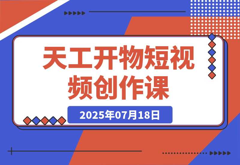【2025.7.18】天工开物短视频创作课：插件配置与基础操作，场景动画全流程 古建案例实战-小鱼项目网