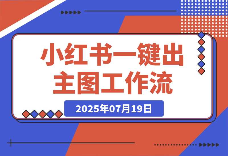 【2025.7.19】小红书一键出笔记主图工作流丨效果演示丨使用方法-小鱼项目网