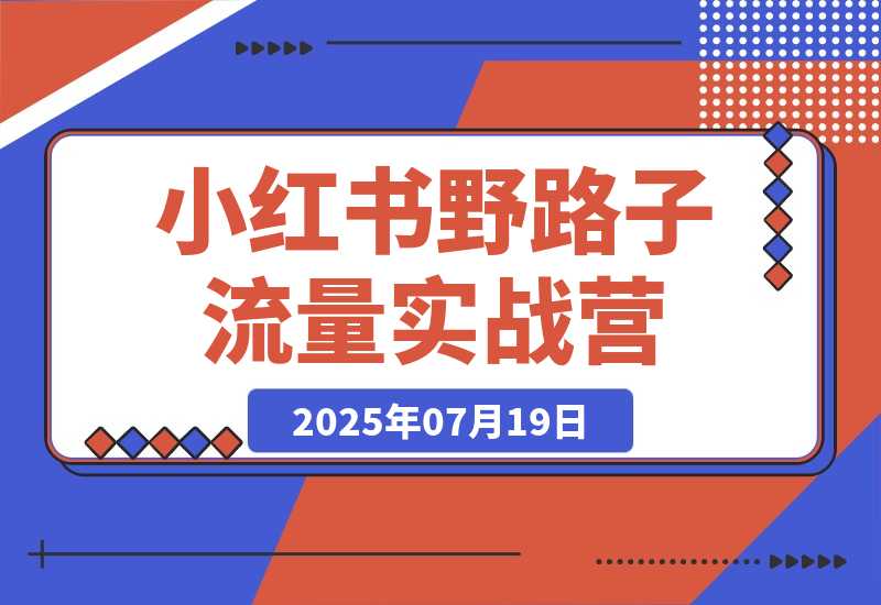 【2025.7.19】小红书野路子流量实战营：低粉高变现定位 对标账号精准分析 内容生产提效-小鱼项目网