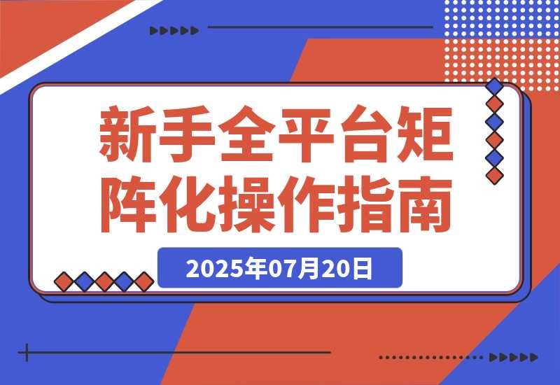 【2025.7.20】新手全平台矩阵化操作指南：从0到1，如何省钱搭建矩阵-小鱼项目网