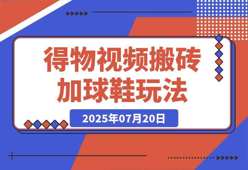 【2025.7.20】七月最新得物视频搬砖加球鞋搬砖玩法-小鱼项目网