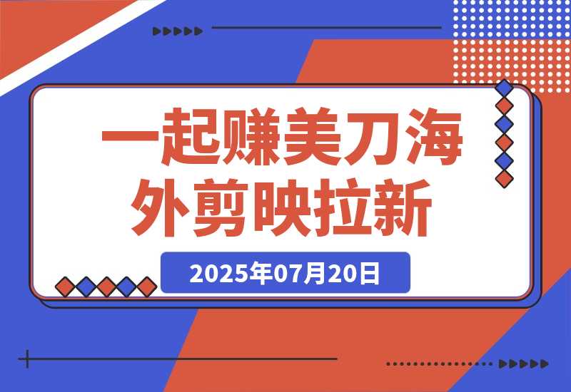 【2025.7.20】一起赚美刀!剪映拉新，35元一单，新蓝海项目，趁人少！-小鱼项目网