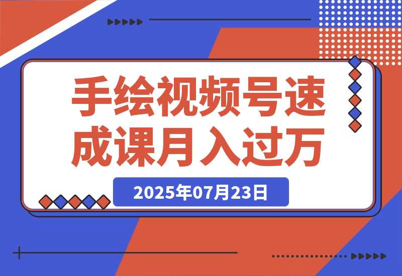 【2025.7.23】手绘视频号速成课：手绘内容制作，流量获取技巧，零基础月入过万-小鱼项目网