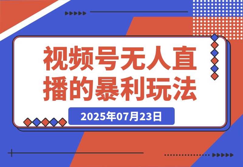 【2025.7.23】月入百万实战复盘：视频号无人直播的暴利玩法+避坑指南-小鱼项目网