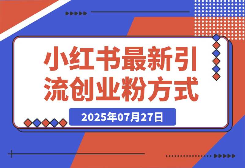 【2025.7.27】小红书最新引流创业粉方式，项目图文玩法介绍以及如何安全倒流私域-小鱼项目网