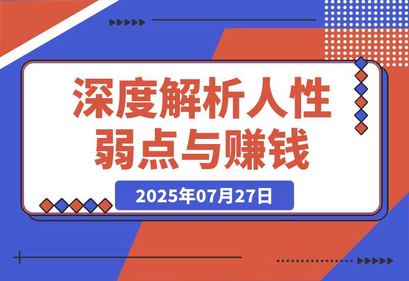 【2025.7.27】人性赚钱解密6.0，反人性成功学方法论，深度解析人性弱点与赚钱的底层逻辑-小鱼项目网