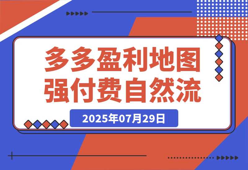 【2025.7.29】2025拼多多盈利地图：强付费推广策略/活动爆流/自然流量获取系统(7月更新) -小鱼项目网