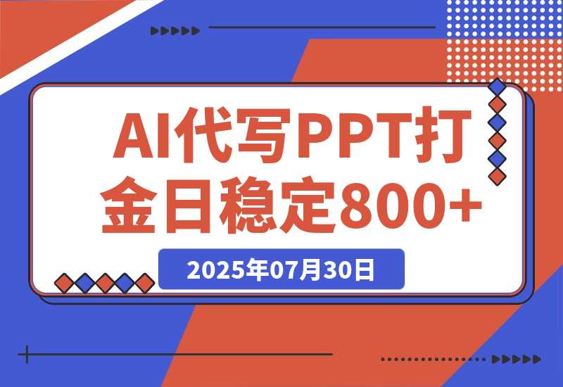 【2025.7.30】AI代写PPT打金，永不失业项目，细分蓝海领域，单日稳定800+【附工具指令】-小鱼项目网