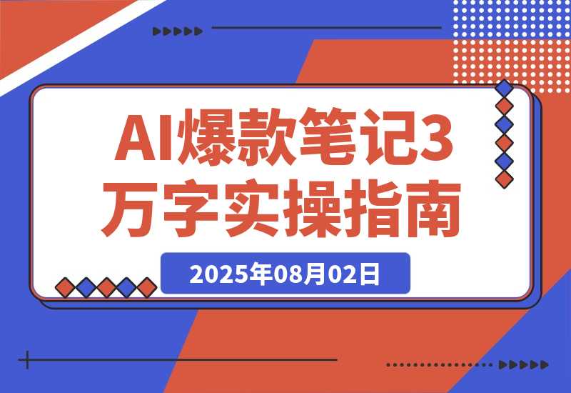 【2025.8.2】AI驱动爆款笔记：3万字实操指南破解内容创作难题-小鱼项目网